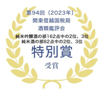 第94回（2023年）関東信越国税局酒類鑑評会 純米吟醸酒の部162点中の2位 純米酒の部82点中の2位 特別賞受賞