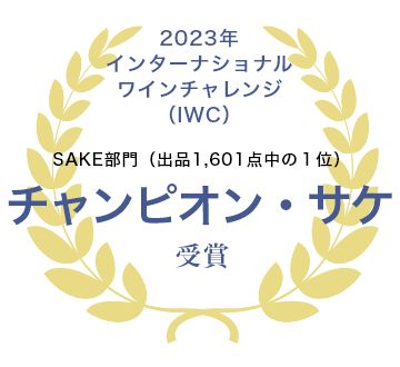 2023年インターナショナルワインチャレンジ（IWC）SAKE部門（出品1,601点中の１位）チャンピオン・サケ受賞