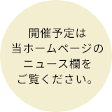 開催予定は当ホームページのニュース欄をご覧ください。